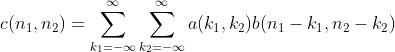 gif.latex?%0Ac(n_1,n_2)=%5Csum_%7Bk_1=-%5Cinfty%7D%5E%7B%5Cinfty%7D%5Csum_%7Bk_2=-%5Cinfty%7D%5E%7B%5Cinfty%7Da(k_1,k_2)b(n_1-k_1,n_2-k_2)%0A