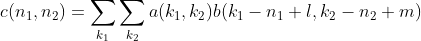 gif.latex?%0Ac(n_1,n_2)=%5Csum_%7Bk_1%7D%5Csum_%7Bk_2%7Da(k_1,k_2)b(k_1-n_1+l,k_2-n_2+m)%0A