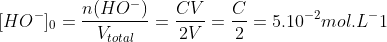  [HO^{-}]_{0} = \frac{n(HO^-)}{V_{total}}=\frac{CV}{2V} =\frac{C}{2} = 5.10^{-2} mol. L^-1 