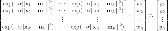 \begin{bmatrix}\exp(-\alpha||\mathbf{x}_1-\mathbf{m}_1||^2) & \cdots & \exp(-\alpha||\mathbf{x}_1-\mathbf{m}_K||^2) \\\exp(-\alpha||\mathbf{x}_2-\mathbf{m}_1||^2) & \cdots & \exp(-\alpha||\mathbf{x}_2-\mathbf{m}_K||^2) \\\vdots & \vdots & \vdots \\\exp(-\alpha||\mathbf{x}_N-\mathbf{m}_1||^2) & \cdots & \exp(-\alpha||\mathbf{x}_N-\mathbf{m}_K||^2) \end{bmatrix}\cdot \begin{bmatrix}w_1  \\ w_2 \\ \vdots \\ w_K\end{bmatrix} \approx \begin{bmatrix}y_1 \\y_2 \\\vdots \\y_N\end{bmatrix}