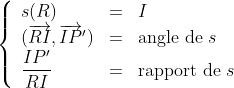  \left\{
 \begin{array}{lll}
 s(R) & = & I \\
 (\overrightarrow{RI },\overrightarrow{IP}')&=&\textrm{angle de}\; s\\
 \dfrac{IP '}{RI}&=& \textrm{rapport de}\; s
 \end{array}
 \right.
