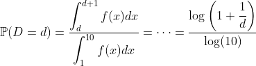 http://latex.codecogs.com/gif.latex?%20\mathbb{P}(D=d)=\frac{\displaystyle{\int_d^{d+1}%20f(x)dx}}{{\displaystyle{\int_1^{10}%20f(x)dx}}}=\cdots=\frac{\displaystyle{\log\left(1+\frac{1}{d}\right)}}{\log(10)}