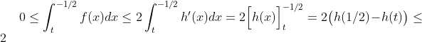  0 \leq \int_{t}^{-1/2}f(x) dx \leq 2 \int_{t}^{-1/2} h'(x) dx = 2\Big[h(x)\Big]_t^{-1/2} = 2\big(h(1/2) - h(t)\big)\leq 2