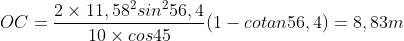  OC = \frac{2 \times 11,58^2 sin^2 56,4}{10 \times cos 45} (1 - cotan 56,4) = 8,83 m