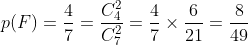  p(F)=\frac{4}{7}=\frac{C_{4}^{2}}{C_{7}^{2}}=\frac{4}{7}\times\frac{6}{21}=\frac{8}{49}