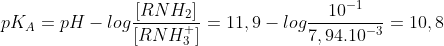  pK_{A} = pH - log \frac{[RNH_{2}]}{[RNH_{3}^{+}]} = 11,9 - log \frac{10^{-1}}{7,94.10^{-3}} = 10,8