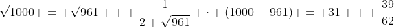 gif.latex?$$%5Csqrt%7B1000%7D%20=%20%5Csqrt%7B961%7D%20+%20%5Cfrac%7B1%7D%7B2%20%5Csqrt%7B961%7D%7D%20%5Ccdot%20%281000-961%29%20=%2031%20+%20%5Cfrac%7B39%7D%7B62%7D$$