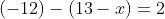 ( - 12 ) - ( 13 - x ) = 2