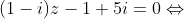 (1 - i)z - 1 +5i = 0\Leftrightarrow