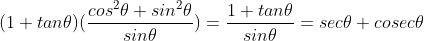 (1+tan\theta )(\frac{cos^{2}\theta +sin^{2}\theta }{sin\theta }) = \frac{1+tan\theta }{sin\theta } = sec\theta+cosec\theta