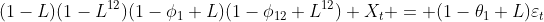 http://latex.codecogs.com/gif.latex?(1-L)(1-L^{12})(1-\phi_1%20L)(1-\phi_{12}%20L^{12})%20X_t%20=%20(1-\theta_1%20L)\varepsilon_t