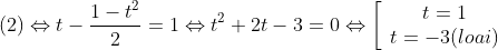 (2) \Leftrightarrow t - \frac{{1 - {t^2}}}{2} = 1 \Leftrightarrow {t^2} + 2t - 3 = 0 \Leftrightarrow \left[ {\begin{array}{*{20}{c}} {t = 1{\rm{ }}}\\ {t = - 3(loai)} \end{array}} \right.