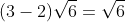 3\sqrt{6}-2\sqrt{6} = (3-2)\sqrt{6}=\sqrt{6}