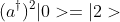(a^{\dagger})^2|0>=|2>
