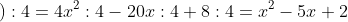 \left (4x^{2}-20x+8 \right ):4=4x^{2}:4-20x:4+8:4=x^{2}-5x+2