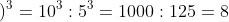 \left (10:5 \right )^{3}=10^{3}:5^{3}=1000:125=8