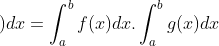 \int_{a}^{b}\left ( f(x).g(x) \right )dx=\int_{a}^{b}f(x)dx.\int_{a}^{b}g(x)dx