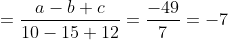 = \frac{a-b+c}{10-15+12}=\frac{-49}{7}=-7