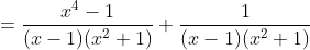 = \frac{x^4-1}{(x-1)(x^2+1)}+ \frac{1}{(x-1)(x^2+1)}