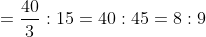 =frac {40}{3}:15=40:45=8:9