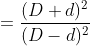 =\frac{(D+d)^{2}}{(D-d)^{2}}