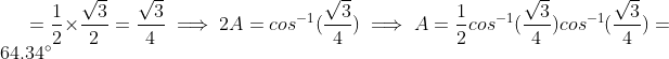 =\frac{1}{2}\times\frac{\sqrt{3}}{2} = \frac{\sqrt{3}}{4} \implies 2A=cos^{-1}(\frac{\sqrt{3}}{4}) \implies A=\frac{1}{2} cos^{-1}(\frac{\sqrt{3}}{4}) cos^{-1}(\frac{\sqrt{3}}{4})= 64.34^{\circ}