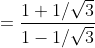 =\frac{1+1/\sqrt{3}}{1- 1/\sqrt{3}}
