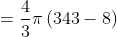=frac{4}{3}pi left ( 343-8 right )