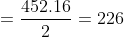 =frac{452.16}{2}=226