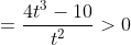 =\frac{4t^3-10}{t^2}>0