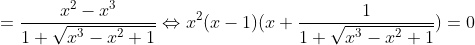 =\frac{x^{2}-x^{3}}{1+\sqrt{x^{3}-x^{2}+1}}\Leftrightarrow x^{2}(x-1)(x+\frac{1}{1+\sqrt{x^{3}-x^{2}+1}})=0