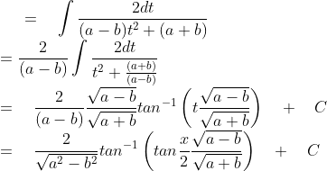 =\quad \int { \frac { 2dt }{ (a-b){ t }^{ 2 }+(a+b) } } \\ =\frac { 2 }{ \left( a-b \right) } \int { \frac { 2dt }{ { t }^{ 2 }+\frac { (a+b) }{ \left( a-b \right) } } } \\ =\quad \frac { 2 }{ \left( a-b \right) } \frac { \sqrt { a-b } }{ \sqrt { a+b } } { tan }^{ -1 }\left( t\frac { \sqrt { a-b } }{ \sqrt { a+b } } \right) \quad +\quad C\\ =\quad \frac { 2 }{ \sqrt { { a }^{ 2 }-b^{ 2 } } } { tan }^{ -1 }\left( tan\frac { x }{ 2 } \frac { \sqrt { a-b } }{ \sqrt { a+b } } \right) \quad +\quad C