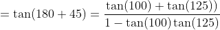 =\tan (180+45) = \frac{\tan (100) + \tan (125))}{1-\tan (100)\tan (125)}