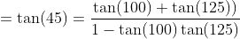 =\tan (45) = \frac{\tan (100) + \tan (125))}{1-\tan (100)\tan (125)}