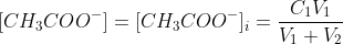 [CH_{3}COO^{-}]=[CH_{3}COO^{-}]_{i}=\frac{C_{1}V_{1}}{V_{1}+V_{2}}