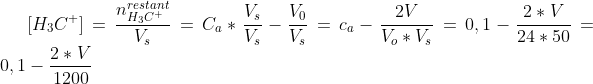 [H_{3}C^{+}]=\frac{n^{restant}_{H_3C^+}}{V_{s}}=C_{a}\ast\frac{V_{s}}{V_{s}}-\frac{V_{0}}{V_{s}}=c_{a}-\frac{2V}{V_{o}\ast V_{s}}=0,1-\frac{2\ast V}{24\ast 50}=0,1-\frac{2\ast V}{1200}