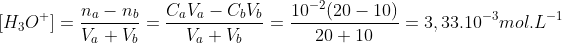 [H_{3}O^{+{}}]=\frac{n_{a}-n_{b}}{V_{a}+V_{b}}=\frac{C_{a}V_{a}-C_{b}V_{b}}{V_{a}+V_{b}}=\frac{10^{-2}(20-10)}{20+10}=3,33.10^{-3}mol.L^{-1}