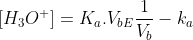 [H_3O^+]=K_{a}.V_{bE}\frac{1}{V_b}-k_a