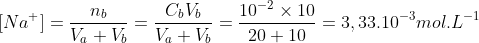 [Na^{+{}}]=\frac{n_{b}}{V_{a}+V_{b}}=\frac{C_{b}V_{b}}{V_{a}+V_{b}}=\frac{10^{-2}\times 10}{20+10}=3,33.10^{-3} mol.L^{-1}