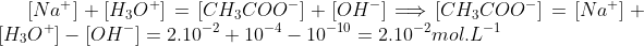 [Na^{+}]+[H_{3}O^{+}]=[CH_{3}COO^{-}]+[OH^{-}]\Longrightarrow \lbrack CH_{3}COO^{-}]=[Na^{+}]+[H_{3}O^{+}]-[OH^{-}]=2.10^{-2}+10^{-4}-10^{-10}=2.10^{-2}mol.L^{-1} 

