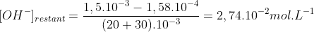 [OH^{-}]_{restant}=\frac{1,5.10^{-3}-1,58.10^{-4}}{(20+30).10^{-3}}=2,74.10^{-2} mol.L^{-1}