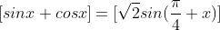 [sinx + cosx] = [\sqrt{2}sin(\frac{\pi}{4}+x)]