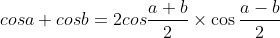 \ cos a +cos b=2 cos\frac{ a+b }{ 2 }\times\cos\frac{ a-b }{2}\ \,