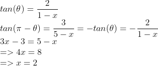 \\ \\ tan(\theta)={2 \over 1-x} \\tan(\pi -\theta)={3 \over 5-x}=-tan(\theta)=-{2 \over 1-x} \\3x-3=5-x \\=>4x=8 \\=>x=2 \\