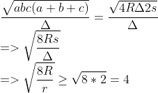 \\ {\sqrt{abc(a+b+c)} \over \Delta}={\sqrt{4R\Delta2s} \over \Delta} \\=>\sqrt{8Rs \over \Delta } \\=>\sqrt{8R \over r} \geq \sqrt{8*2}=4