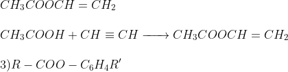 \\ CH_{3}COOCH=CH_{2} \\ \\ CH_{3}COOH + CH \equiv CH \xrightarrow[]{ \ \ \ \ \ } CH_{3}COOCH=CH_{2} \\ \\ 3) R-COO-C_{6}H_{4}R'