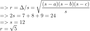 \\=>r=\Delta/s=\sqrt{(s-a)(s-b)(s-c) \over s} \\=>2s=7+8+9=24 \\=>s=12 \\r=\sqrt5