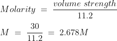 \\\\Molarity\;=\;\frac{volume\;strength}{11.2}\\\\M\;=\;\frac{30}{11.2}\;=\;2.678M