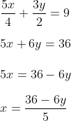 \\\frac{5x}{4} + \frac{3y}{2} = 9\\ \\5x + 6y = 36\\ \\5x = 36 - 6y\\ \\x = \frac{36 - 6y}{5}