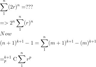\\\sum_{1}^{n} (2r)^n=??? \\=>2^n\sum_{1}^{n} (r)^n \\Now \\(n+1)^{k+1}-1=\sum_{1}^{n}(m+1)^{k+1}-(m)^{k+1} \\=_{p}^{k+1}\textrm{C}\sum_{1}^{n}r^p